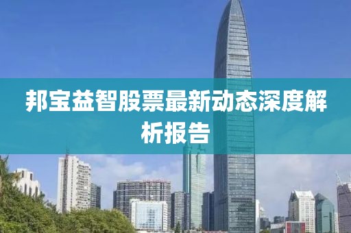 邦寶益智股票最新動(dòng)態(tài)深度解析報(bào)告