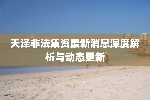 天澤非法集資最新消息深度解析與動(dòng)態(tài)更新