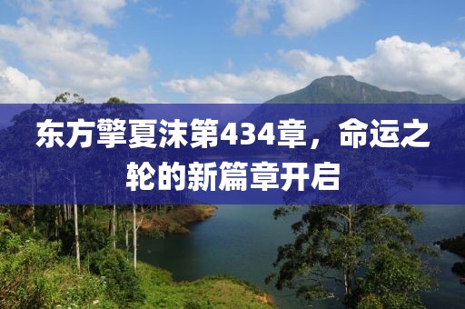 東方擎夏沫第434章，命運(yùn)之輪的新篇章開啟