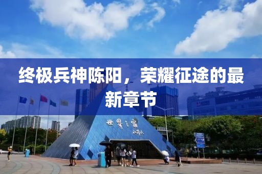 終極兵神陳陽，榮耀征途的最新章節(jié)