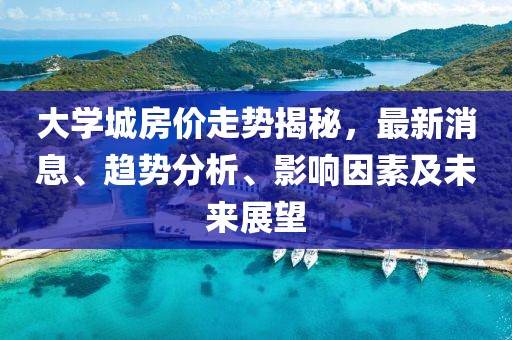 大學城房價走勢揭秘，最新消息、趨勢分析、影響因素及未來展望