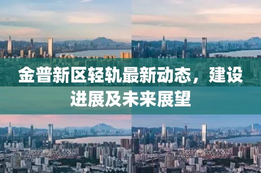 金普新區(qū)輕軌最新動態(tài)，建設(shè)進展及未來展望