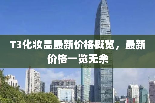 T3化妝品最新價(jià)格概覽，最新價(jià)格一覽無(wú)余