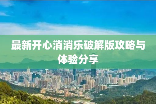 最新開心消消樂破解版攻略與體驗(yàn)分享