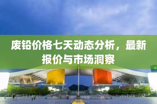 廢鉛價(jià)格七天動(dòng)態(tài)分析，最新報(bào)價(jià)與市場(chǎng)洞察