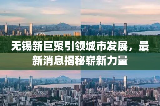 無(wú)錫新巨聚引領(lǐng)城市發(fā)展，最新消息揭秘嶄新力量