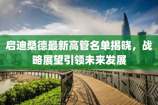 啟迪桑德最新高管名單揭曉，戰(zhàn)略展望引領未來發(fā)展
