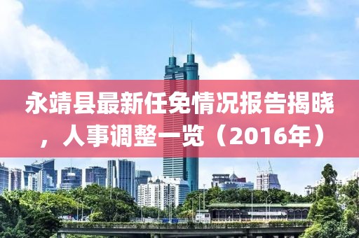 永靖縣最新任免情況報(bào)告揭曉，人事調(diào)整一覽（2016年）
