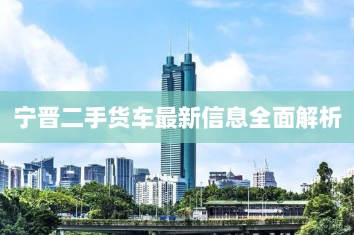 寧晉二手貨車(chē)最新信息全面解析