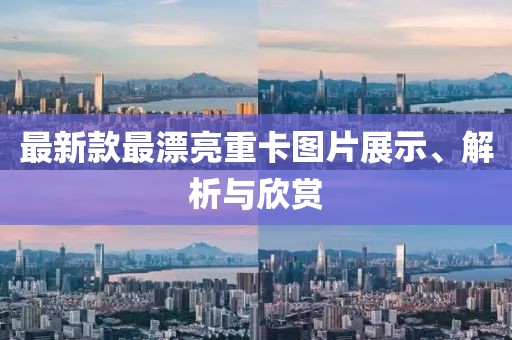 最新款最漂亮重卡圖片展示、解析與欣賞