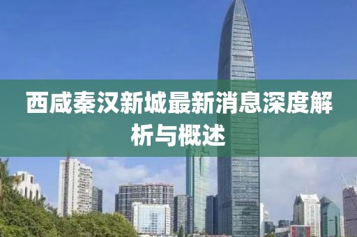 西咸秦漢新城最新消息深度解析與概述