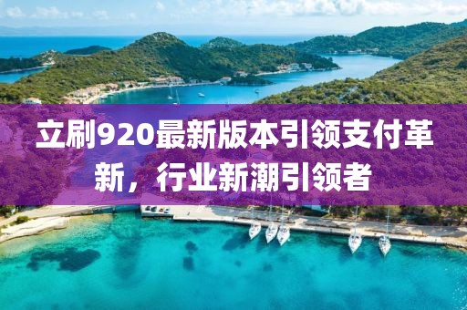 立刷920最新版本引領(lǐng)支付革新，行業(yè)新潮引領(lǐng)者