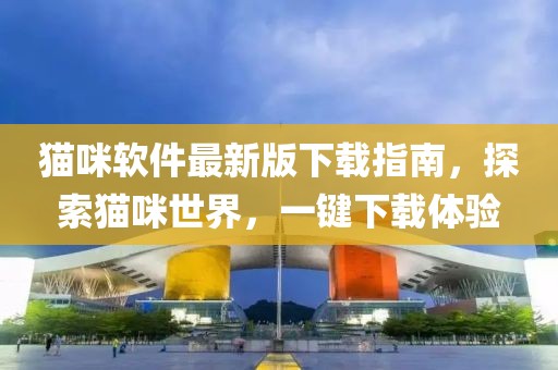 貓咪軟件最新版下載指南，探索貓咪世界，一鍵下載體驗(yàn)