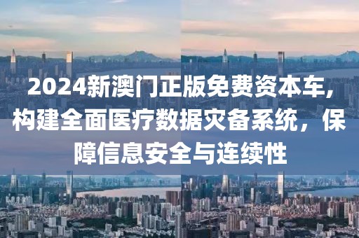 2024新澳門正版免費資本車,構(gòu)建全面醫(yī)療數(shù)據(jù)災備系統(tǒng)，保障信息安全與連續(xù)性