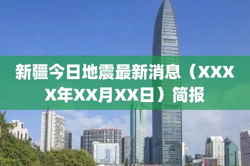 新疆今日地震最新消息（XXXX年XX月XX日）簡(jiǎn)報(bào)