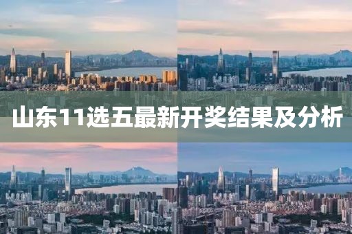 山東11選五最新開(kāi)獎(jiǎng)結(jié)果及分析