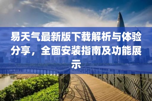 易天氣最新版下載解析與體驗分享，全面安裝指南及功能展示
