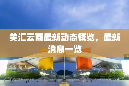 美匯云商最新動(dòng)態(tài)概覽，最新消息一覽