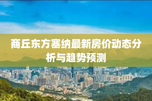 商丘東方塞納最新房?jī)r(jià)動(dòng)態(tài)分析與趨勢(shì)預(yù)測(cè)