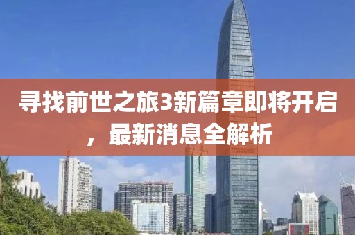 尋找前世之旅3新篇章即將開啟，最新消息全解析