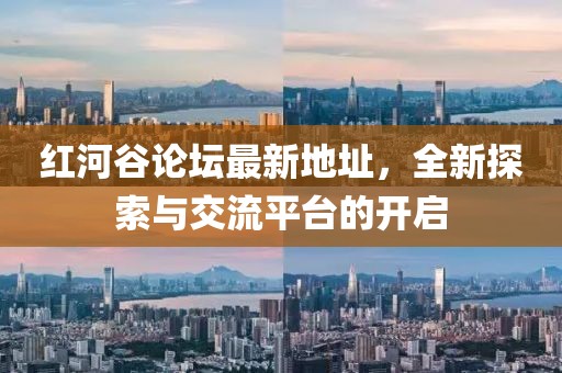 紅河谷論壇最新地址，全新探索與交流平臺(tái)的開啟