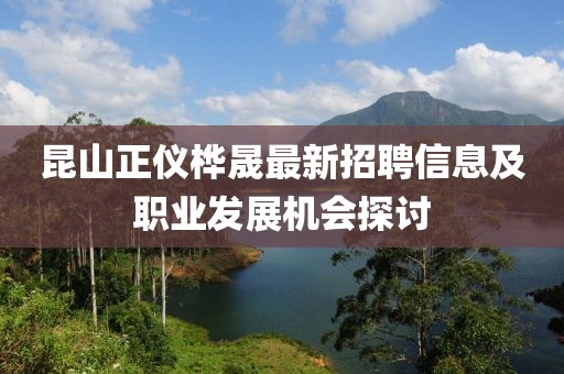 昆山正儀樺晟最新招聘信息及職業(yè)發(fā)展機(jī)會探討