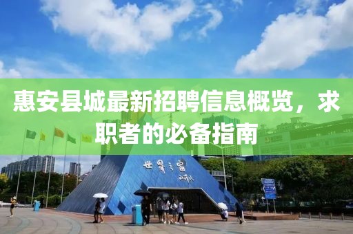 惠安縣城最新招聘信息概覽，求職者的必備指南