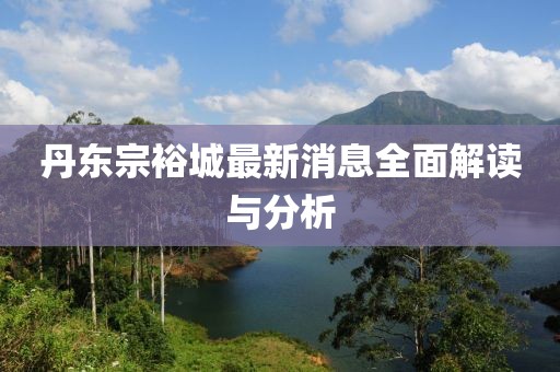 丹東宗裕城最新消息全面解讀與分析