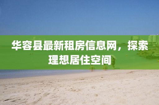 華容縣最新租房信息網(wǎng)，探索理想居住空間