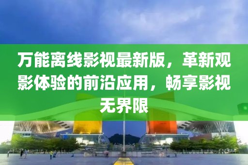 萬(wàn)能離線影視最新版，革新觀影體驗(yàn)的前沿應(yīng)用，暢享影視無(wú)界限