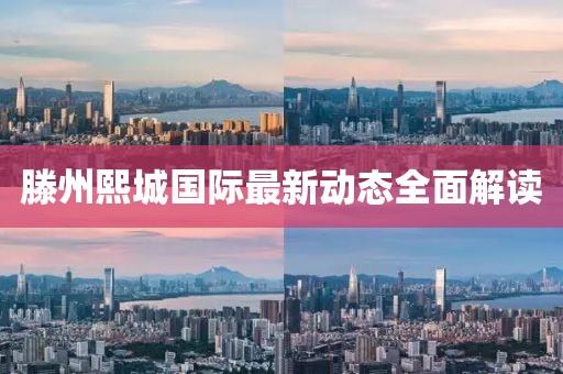 滕州熙城國際最新動態(tài)全面解讀