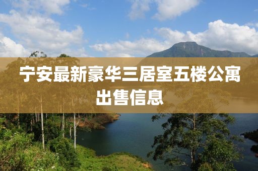 寧安最新豪華三居室五樓公寓出售信息
