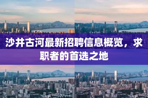沙井古河最新招聘信息概覽，求職者的首選之地