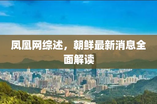 鳳凰網(wǎng)綜述，朝鮮最新消息全面解讀