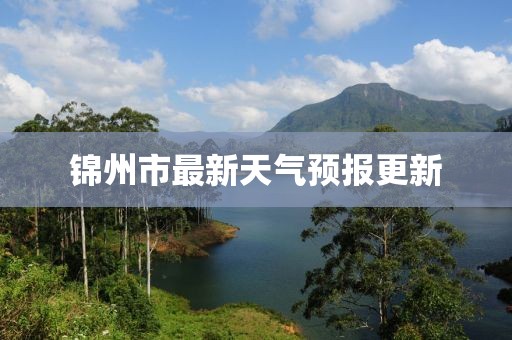 錦州市最新天氣預(yù)報(bào)更新