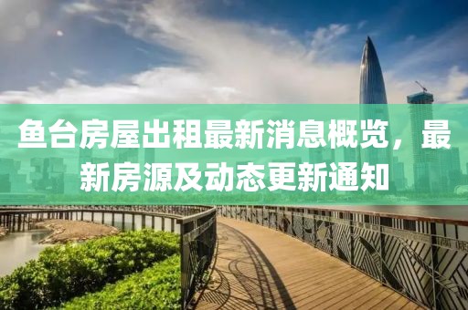 魚臺(tái)房屋出租最新消息概覽，最新房源及動(dòng)態(tài)更新通知