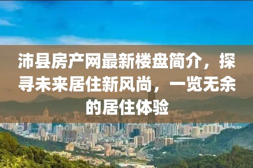 沛縣房產(chǎn)網(wǎng)最新樓盤簡介，探尋未來居住新風(fēng)尚，一覽無余的居住體驗