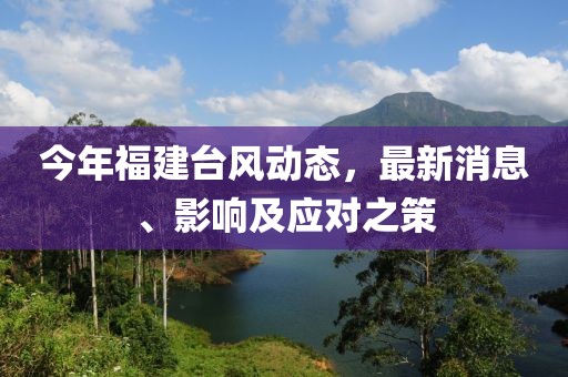今年福建臺風(fēng)動態(tài)，最新消息、影響及應(yīng)對之策