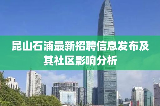 昆山石浦最新招聘信息發(fā)布及其社區(qū)影響分析