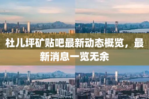 杜兒坪礦貼吧最新動態(tài)概覽，最新消息一覽無余