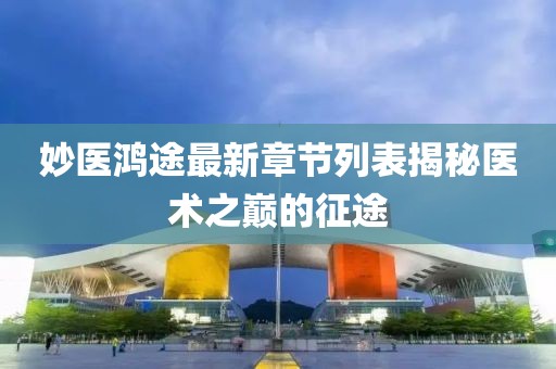 妙醫(yī)鴻途最新章節(jié)列表揭秘醫(yī)術(shù)之巔的征途