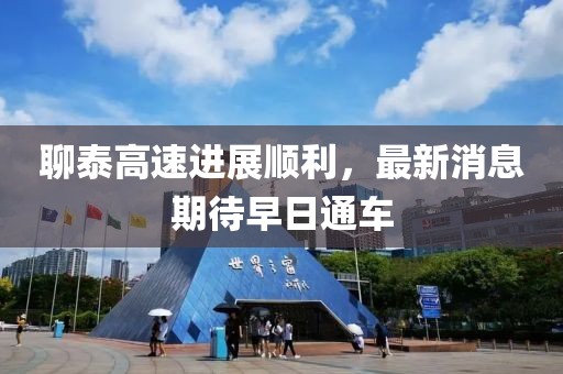 聊泰高速進(jìn)展順利，最新消息期待早日通車