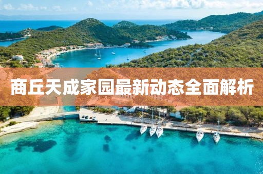 商丘天成家園最新動態(tài)全面解析