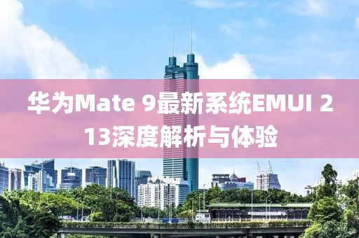 華為Mate 9最新系統(tǒng)EMUI 213深度解析與體驗