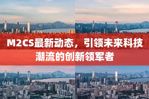 M2CS最新動態(tài)，引領未來科技潮流的創(chuàng)新領軍者