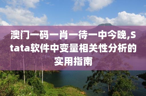 澳門一碼一肖一待一中今晚,Stata軟件中變量相關(guān)性分析的實用指南