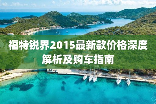福特銳界2015最新款價(jià)格深度解析及購(gòu)車(chē)指南