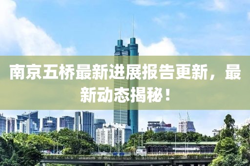 南京五橋最新進(jìn)展報告更新，最新動態(tài)揭秘！