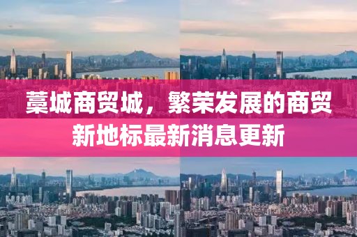 藁城商貿(mào)城，繁榮發(fā)展的商貿(mào)新地標最新消息更新