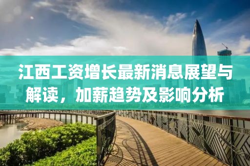江西工資增長最新消息展望與解讀，加薪趨勢及影響分析